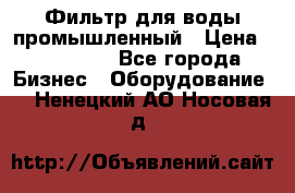 Фильтр для воды промышленный › Цена ­ 189 200 - Все города Бизнес » Оборудование   . Ненецкий АО,Носовая д.